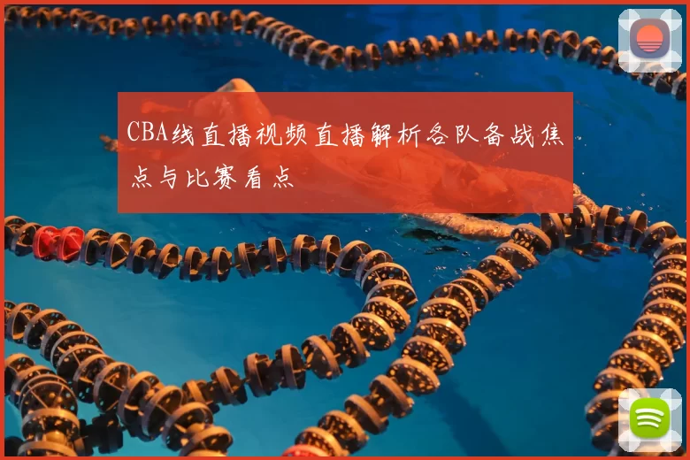 CBA线直播视频直播解析各队备战焦点与比赛看点