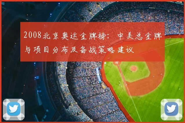 2008北京奥运金牌榜：中美总金牌与项目分布及备战策略建议