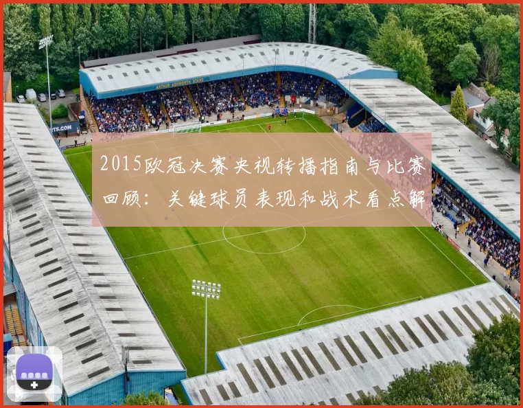 2015欧冠决赛央视转播指南与比赛回顾:关键球员表现和战术看点解析