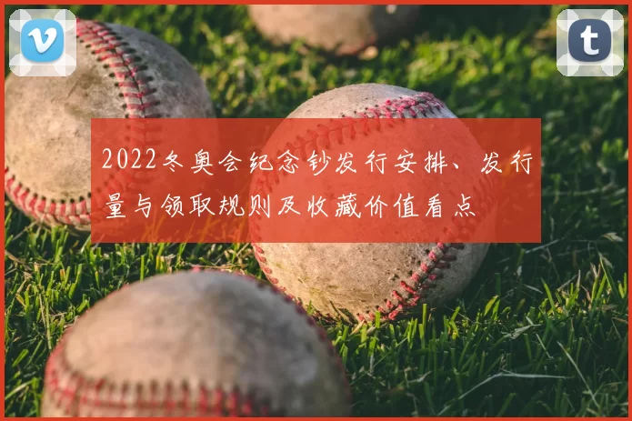 2022冬奥会纪念钞发行安排、发行量与领取规则及收藏价值看点