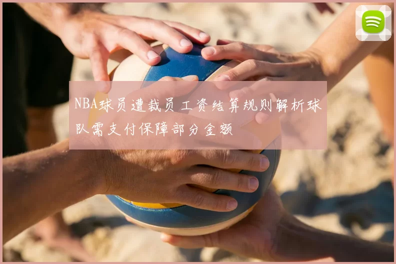NBA球员遭裁员工资结算规则解析球队需支付保障部分金额