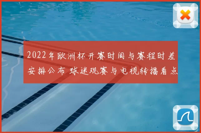 2022年欧洲杯开赛时间与赛程时差安排公布 球迷观赛与电视转播看点