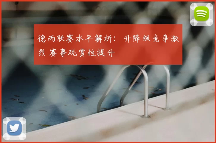 德丙联赛水平解析：升降级竞争激烈 赛事观赏性提升