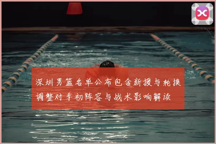 深圳男篮名单公布包含新援与轮换调整对季初阵容与战术影响解读