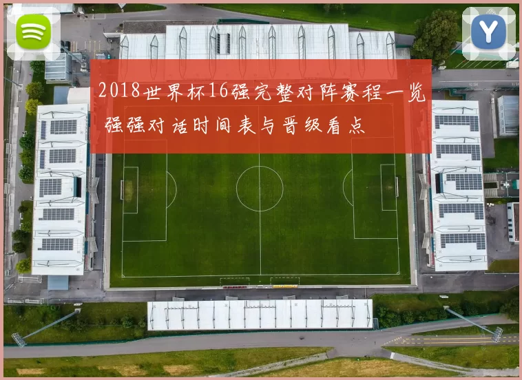 2018世界杯16强完整对阵赛程一览 强强对话时间表与晋级看点