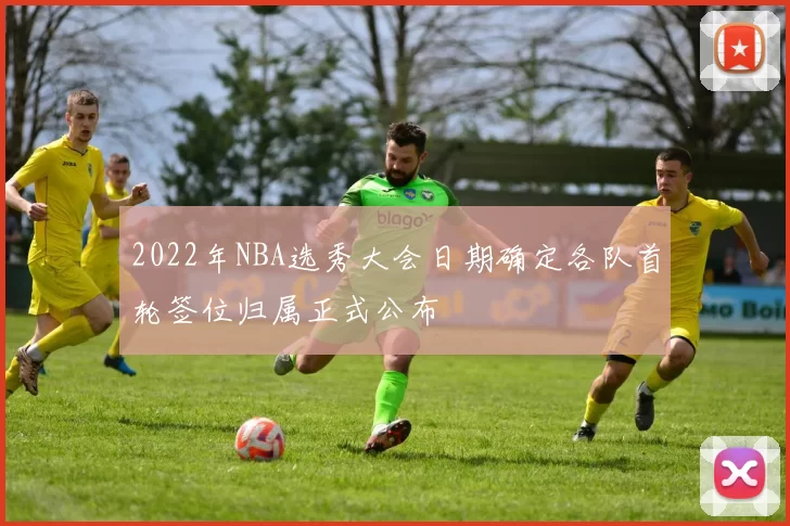 2022年NBA选秀大会日期确定各队首轮签位归属正式公布
