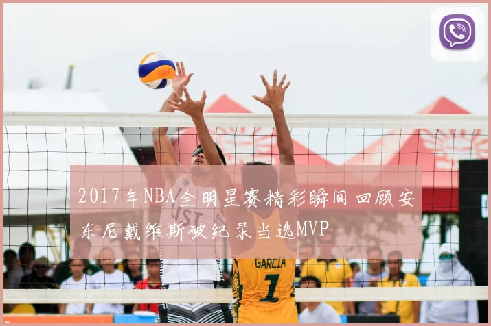 2017年NBA全明星赛精彩瞬间回顾安东尼戴维斯破纪录当选MVP