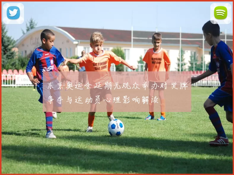 东京奥运会延期无观众举办对奖牌争夺与运动员心理影响解读