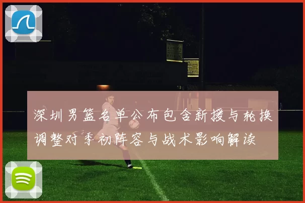 深圳男篮名单公布包含新援与轮换调整对季初阵容与战术影响解读