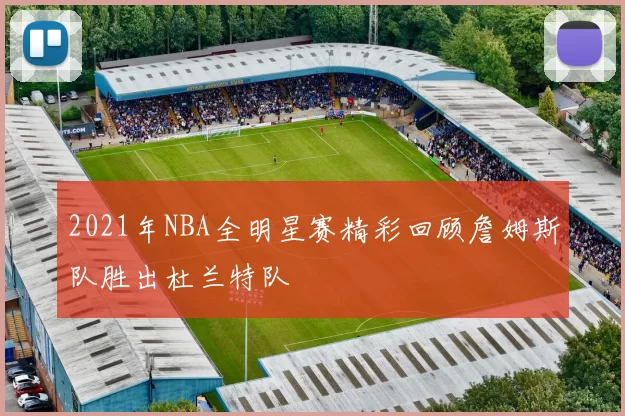 2021年NBA全明星赛精彩回顾詹姆斯队胜出杜兰特队