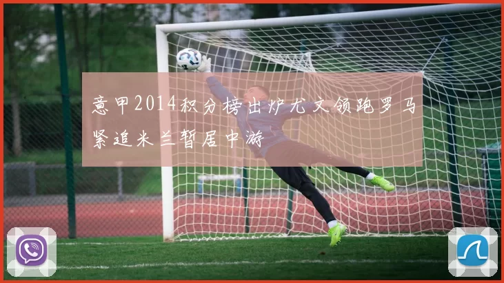 意甲2014积分榜出炉尤文领跑罗马紧追米兰暂居中游