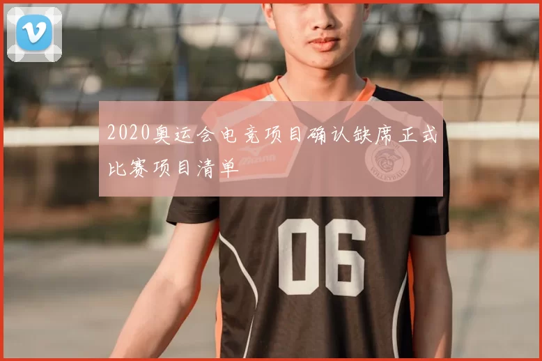 2020奥运会电竞项目确认缺席正式比赛项目清单