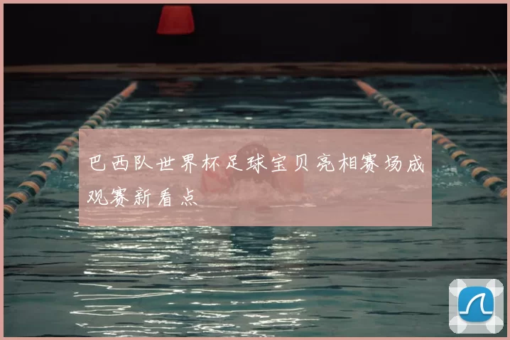 巴西队世界杯足球宝贝亮相赛场成观赛新看点