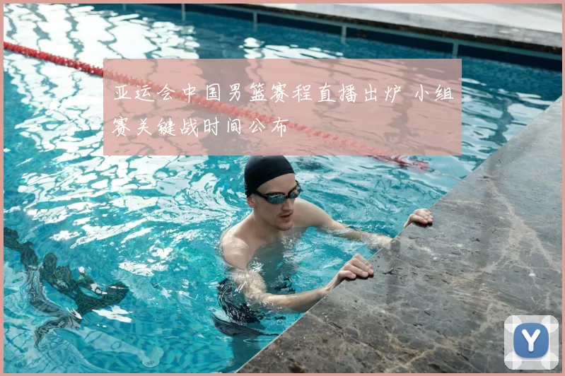 亚运会中国男篮赛程直播出炉 小组赛关键战时间公布