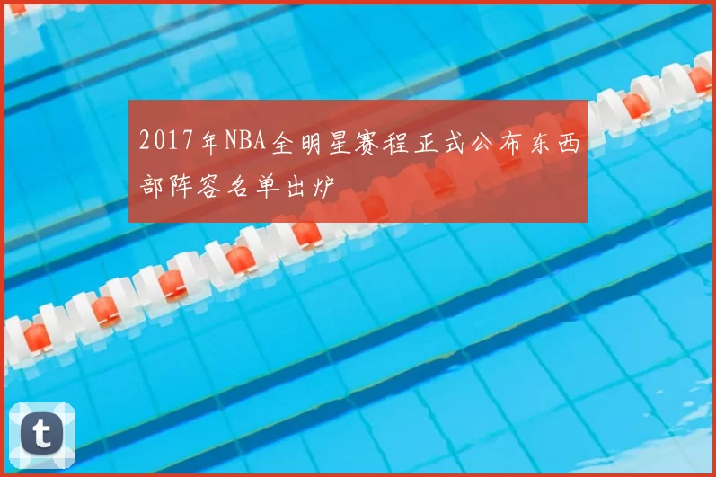 2017年NBA全明星赛程正式公布东西部阵容名单出炉