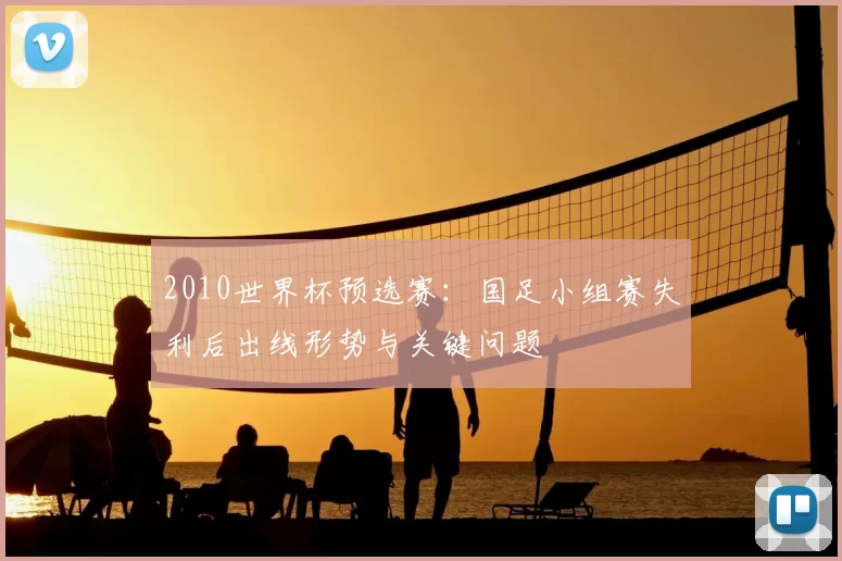 2010世界杯预选赛：国足小组赛失利后出线形势与关键问题