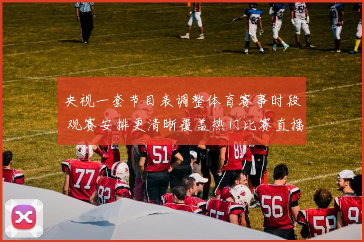 央视一套节目表调整体育赛事时段 观赛安排更清晰覆盖热门比赛直播