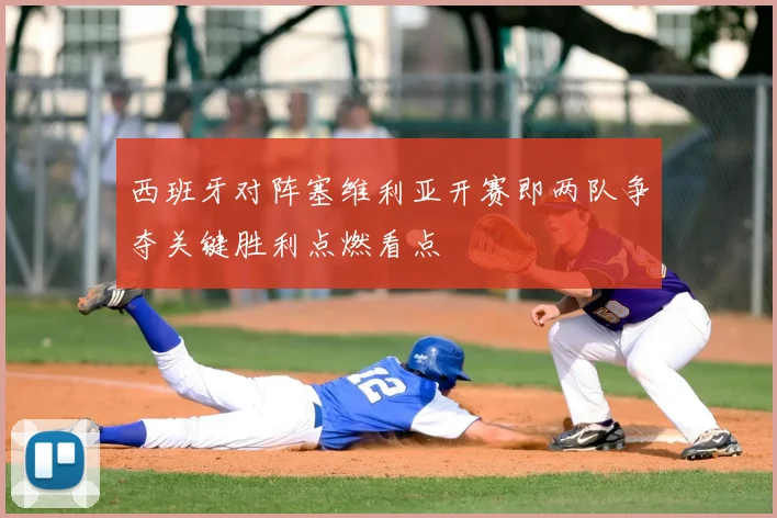 西班牙对阵塞维利亚开赛即两队争夺关键胜利点燃看点