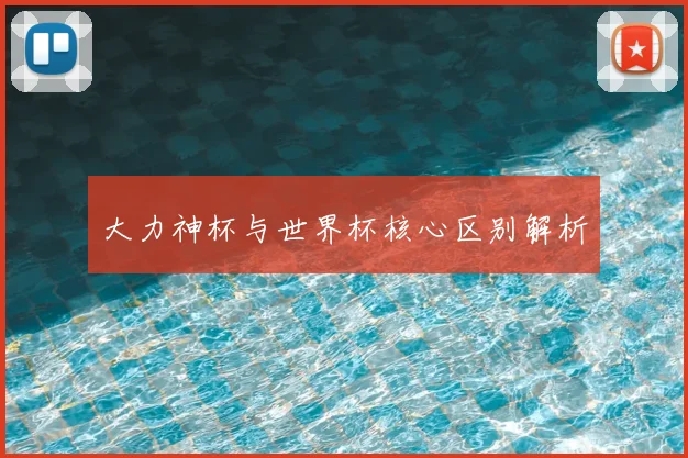 大力神杯与世界杯核心区别解析