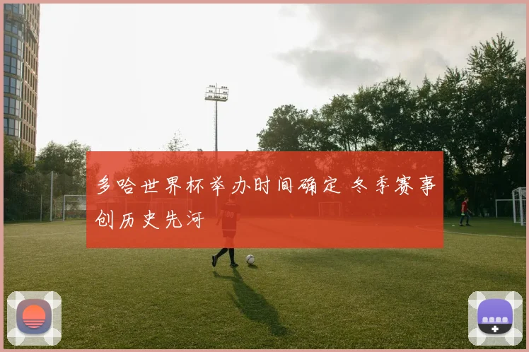 多哈世界杯举办时间确定 冬季赛事创历史先河