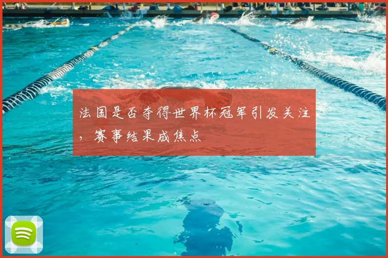 法国是否夺得世界杯冠军引发关注，赛事结果成焦点