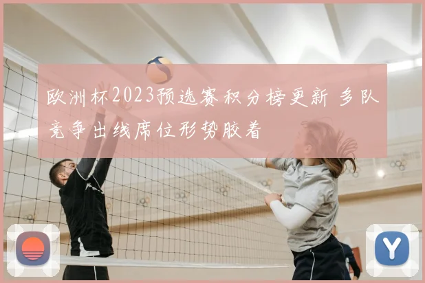 欧洲杯2023预选赛积分榜更新 多队竞争出线席位形势胶着