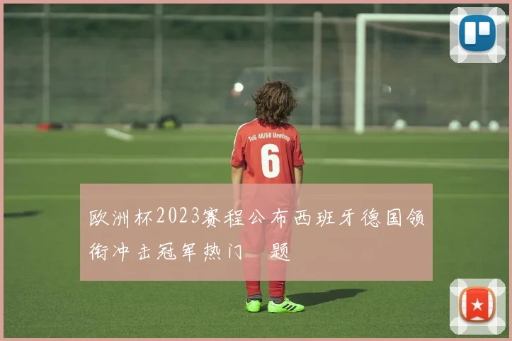 欧洲杯2023赛程公布西班牙德国领衔冲击冠军热门話题