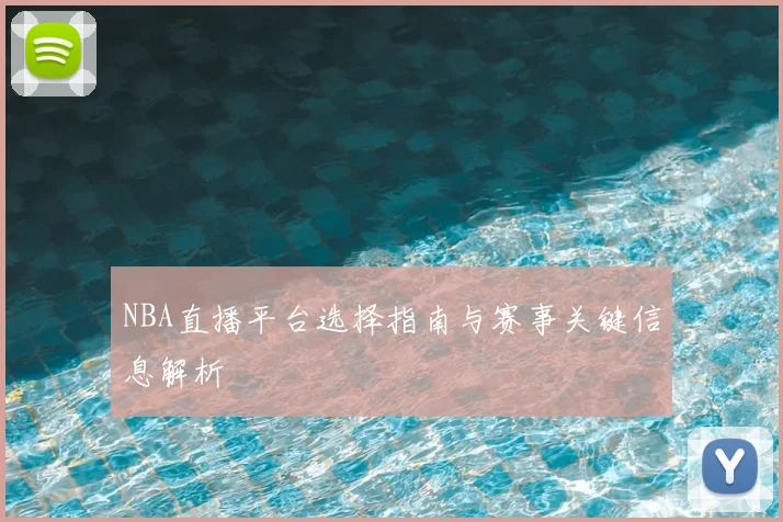 NBA直播平台选择指南与赛事关键信息解析