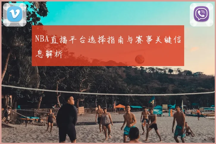 NBA直播平台选择指南与赛事关键信息解析