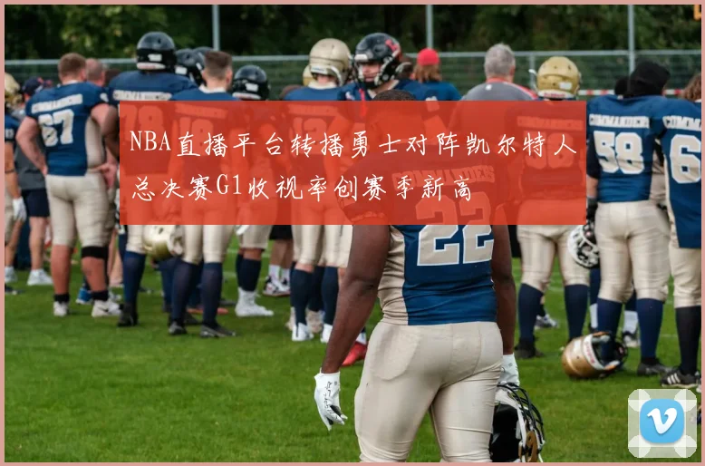 NBA直播平台转播勇士对阵凯尔特人总决赛G1收视率创赛季新高