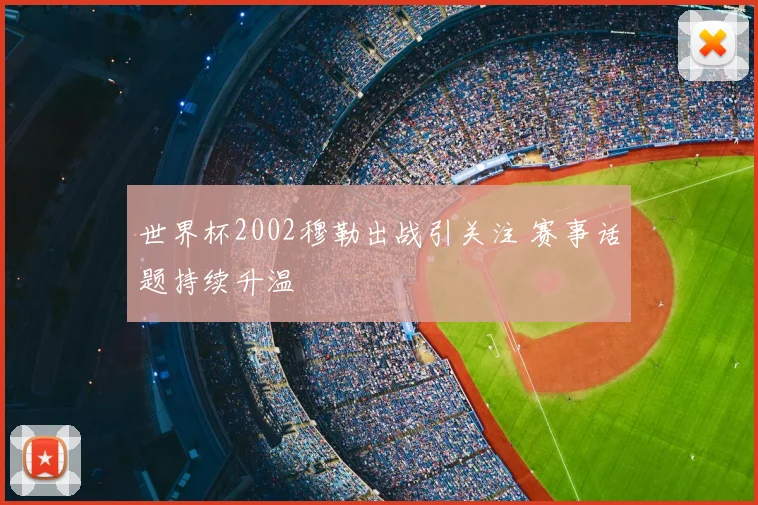 世界杯2002穆勒出战引关注 赛事话题持续升温