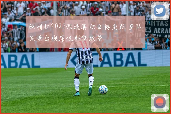 欧洲杯2023预选赛积分榜更新 多队竞争出线席位形势胶着