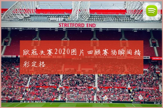欧冠决赛2020图片回顾赛场瞬间精彩定格